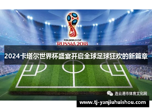 2024卡塔尔世界杯盛宴开启全球足球狂欢的新篇章