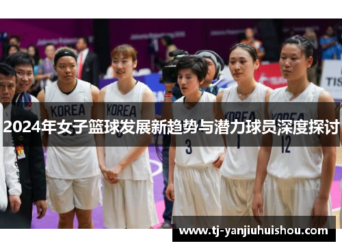 2024年女子篮球发展新趋势与潜力球员深度探讨