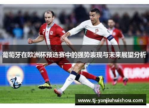 葡萄牙在欧洲杯预选赛中的强势表现与未来展望分析