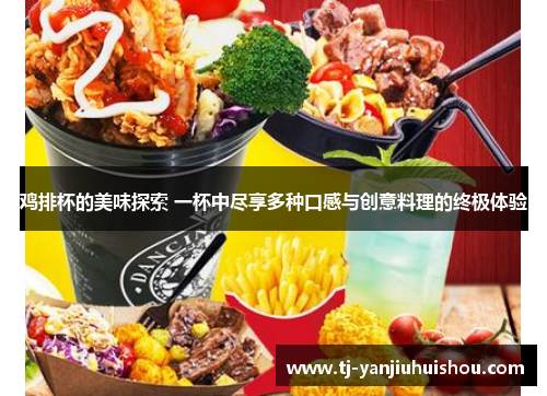 鸡排杯的美味探索 一杯中尽享多种口感与创意料理的终极体验