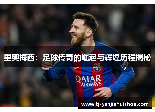 里奥梅西：足球传奇的崛起与辉煌历程揭秘