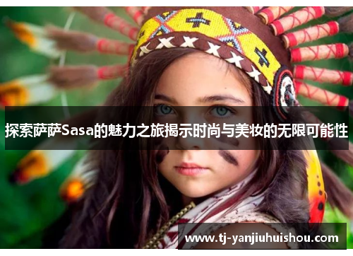 探索萨萨Sasa的魅力之旅揭示时尚与美妆的无限可能性