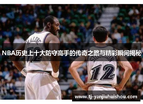 NBA历史上十大防守高手的传奇之路与精彩瞬间揭秘