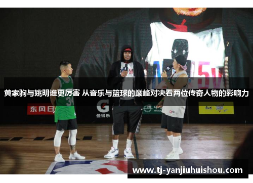 黄家驹与姚明谁更厉害 从音乐与篮球的巅峰对决看两位传奇人物的影响力