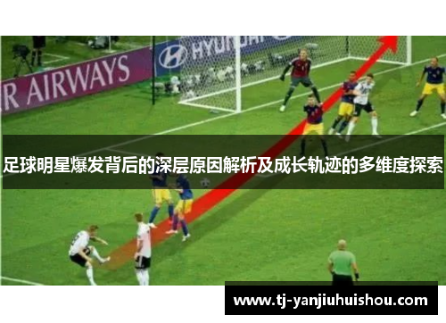 足球明星爆发背后的深层原因解析及成长轨迹的多维度探索