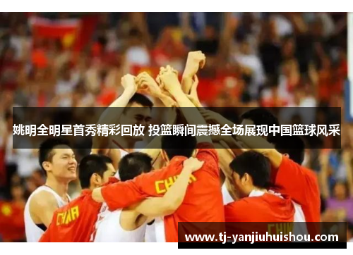 姚明全明星首秀精彩回放 投篮瞬间震撼全场展现中国篮球风采