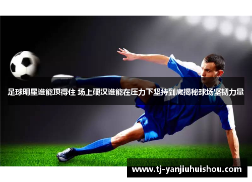 足球明星谁能顶得住 场上硬汉谁能在压力下坚持到底揭秘球场坚韧力量
