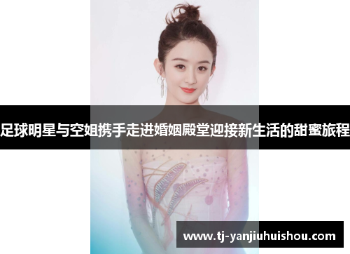 足球明星与空姐携手走进婚姻殿堂迎接新生活的甜蜜旅程