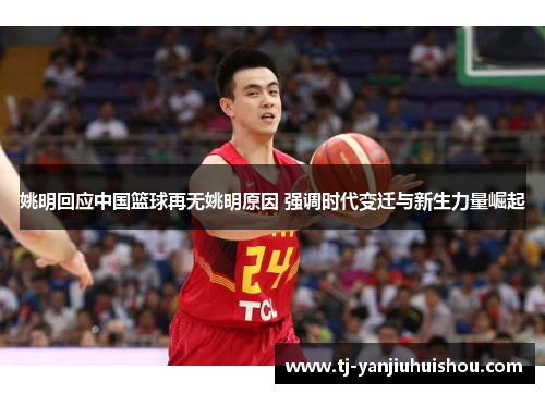 姚明回应中国篮球再无姚明原因 强调时代变迁与新生力量崛起