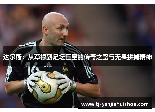 达尔斯：从草根到足坛巨星的传奇之路与无畏拼搏精神