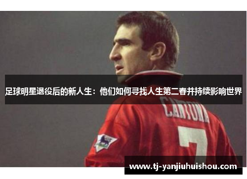 足球明星退役后的新人生：他们如何寻找人生第二春并持续影响世界