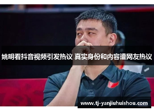 姚明看抖音视频引发热议 真实身份和内容遭网友热议