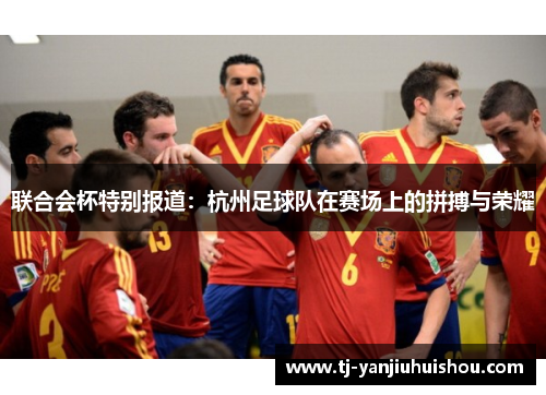 联合会杯特别报道：杭州足球队在赛场上的拼搏与荣耀