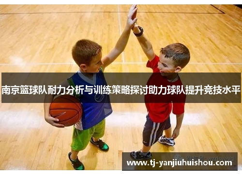 南京篮球队耐力分析与训练策略探讨助力球队提升竞技水平