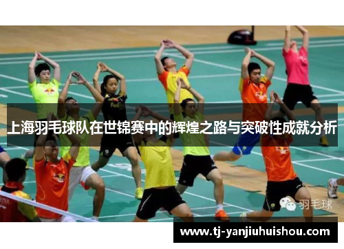 上海羽毛球队在世锦赛中的辉煌之路与突破性成就分析