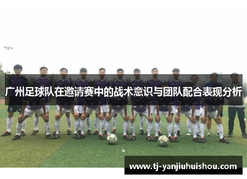 广州足球队在邀请赛中的战术意识与团队配合表现分析
