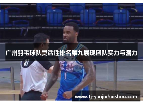 广州羽毛球队灵活性排名第九展现团队实力与潜力