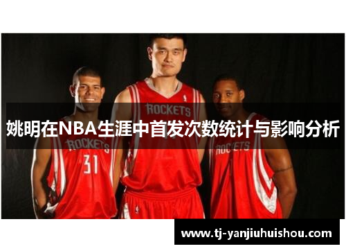 姚明在NBA生涯中首发次数统计与影响分析