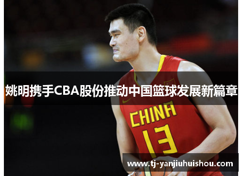姚明携手CBA股份推动中国篮球发展新篇章