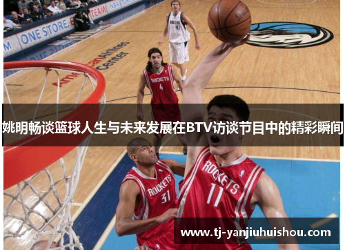 姚明畅谈篮球人生与未来发展在BTV访谈节目中的精彩瞬间