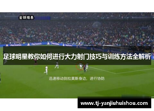 足球明星教你如何进行大力射门技巧与训练方法全解析