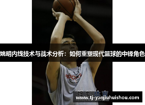 姚明内线技术与战术分析：如何重塑现代篮球的中锋角色
