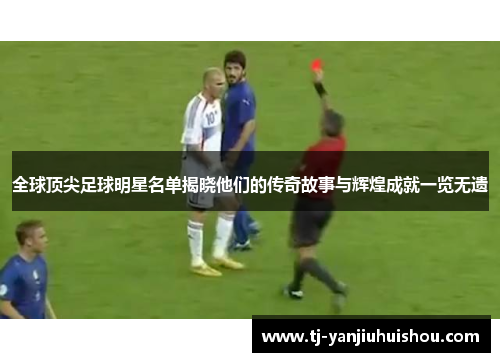 全球顶尖足球明星名单揭晓他们的传奇故事与辉煌成就一览无遗