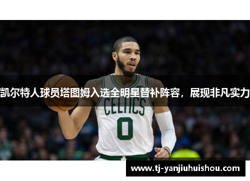 凯尔特人球员塔图姆入选全明星替补阵容，展现非凡实力