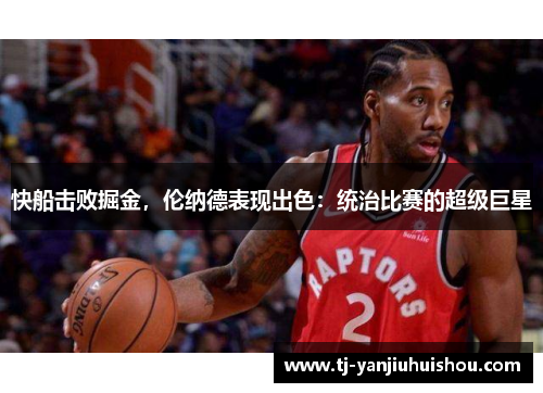 快船击败掘金，伦纳德表现出色：统治比赛的超级巨星