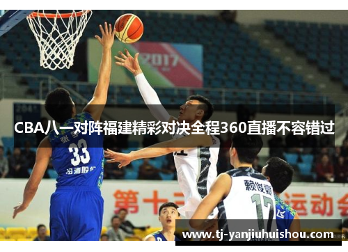 CBA八一对阵福建精彩对决全程360直播不容错过