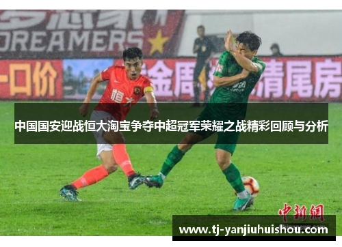 中国国安迎战恒大淘宝争夺中超冠军荣耀之战精彩回顾与分析