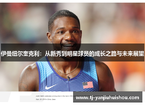 伊曼纽尔奎克利：从新秀到明星球员的成长之路与未来展望