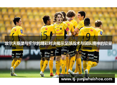 埃尔夫斯堡与索尔的精彩对决揭示足球战术与团队精神的较量