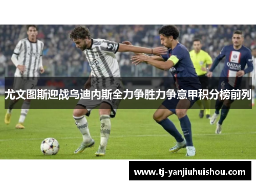 尤文图斯迎战乌迪内斯全力争胜力争意甲积分榜前列
