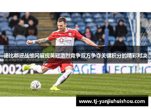 德比郡迎战维冈展现英冠激烈竞争双方争夺关键积分的精彩对决