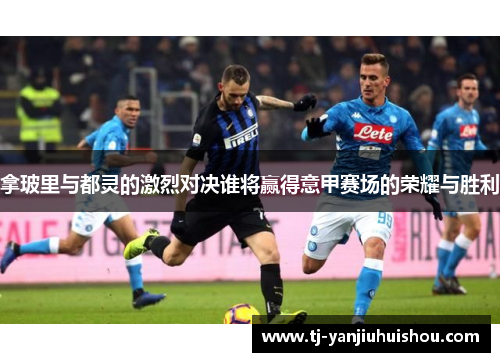 拿玻里与都灵的激烈对决谁将赢得意甲赛场的荣耀与胜利