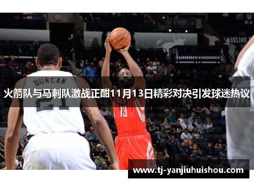 火箭队与马刺队激战正酣11月13日精彩对决引发球迷热议