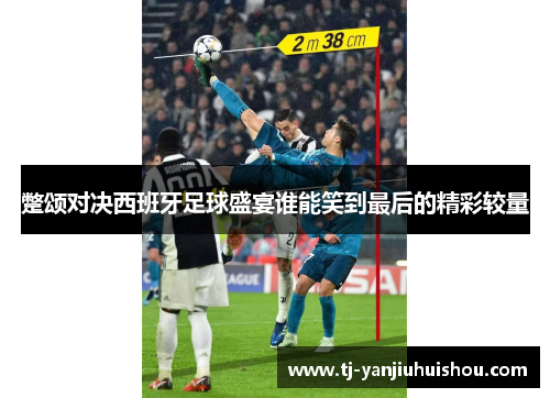 蹩颂对决西班牙足球盛宴谁能笑到最后的精彩较量