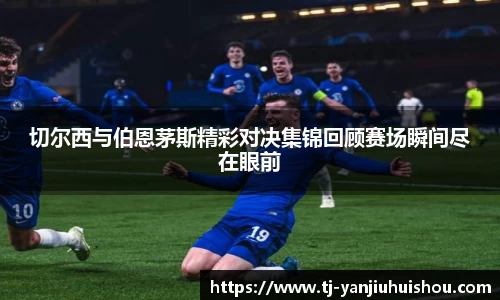 金年会切尔西与伯恩茅斯精彩对决集锦回顾赛场瞬间尽在眼前