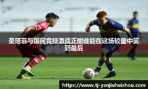 圣塔菲与国民竞技激战正酣谁能在这场较量中笑到最后